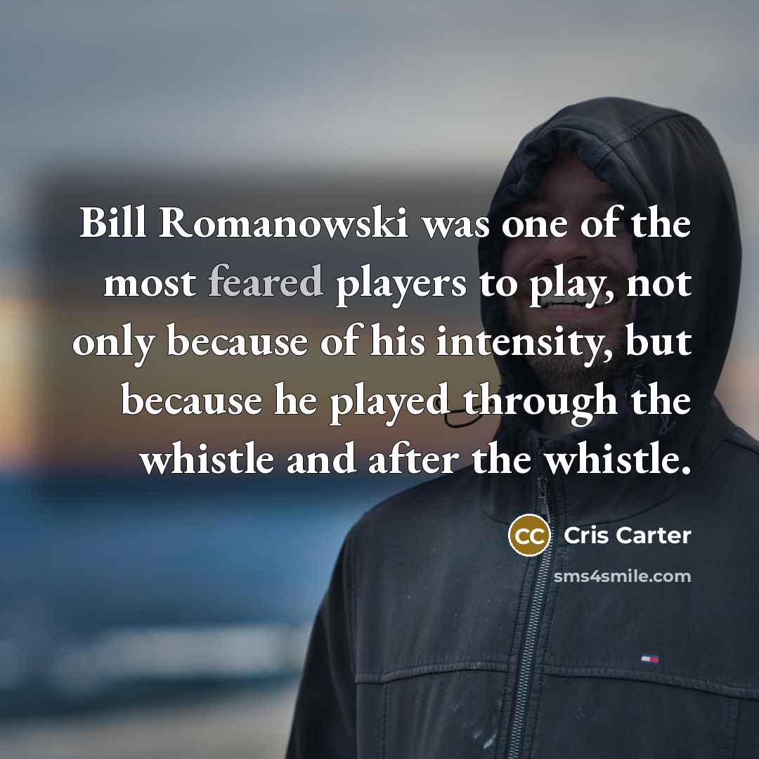 “Bill Romanowski was one of the most feared players to play, not only because of his intensity, but because he played through the whistle and after the whistle.” quote by Cris Carter