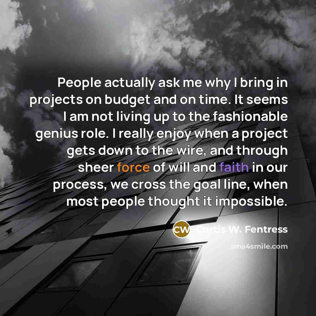“People actually ask me why I bring in projects on…” quote by Curtis W. Fentress