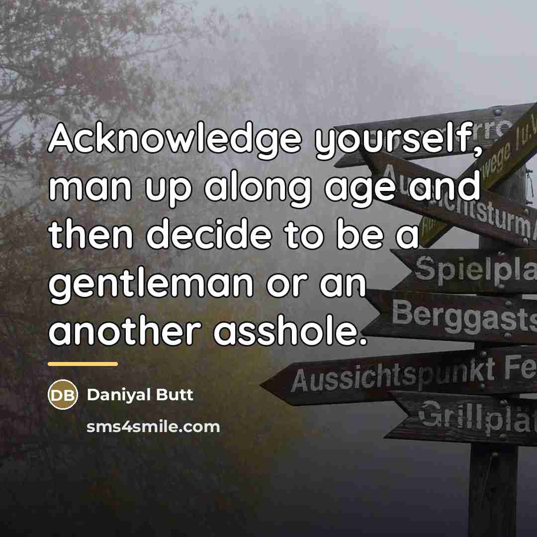 “Acknowledge yourself, man up along age and then decide to…” quote by Daniyal Butt