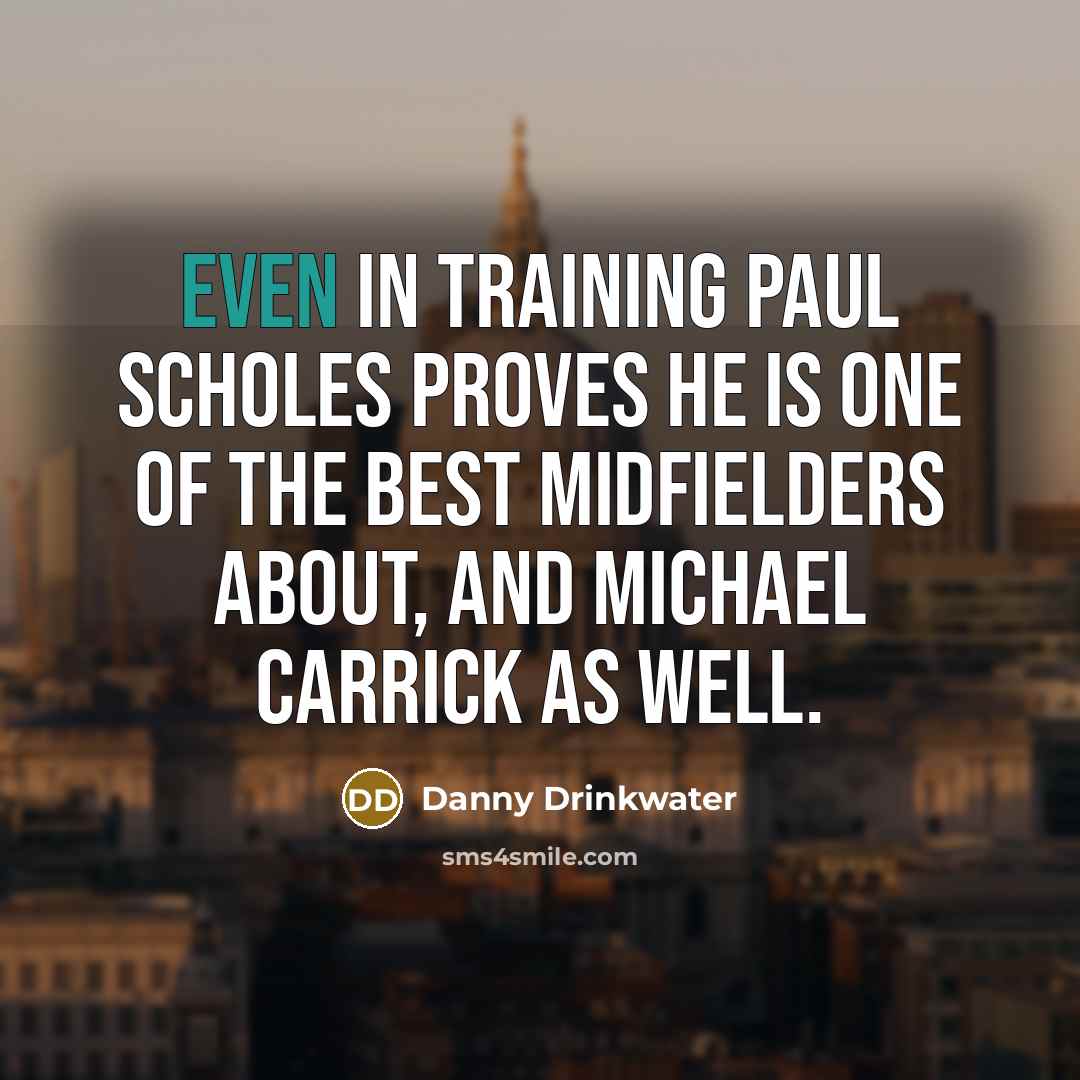 “Even in training Paul Scholes proves he is one of…” quote by Danny Drinkwater