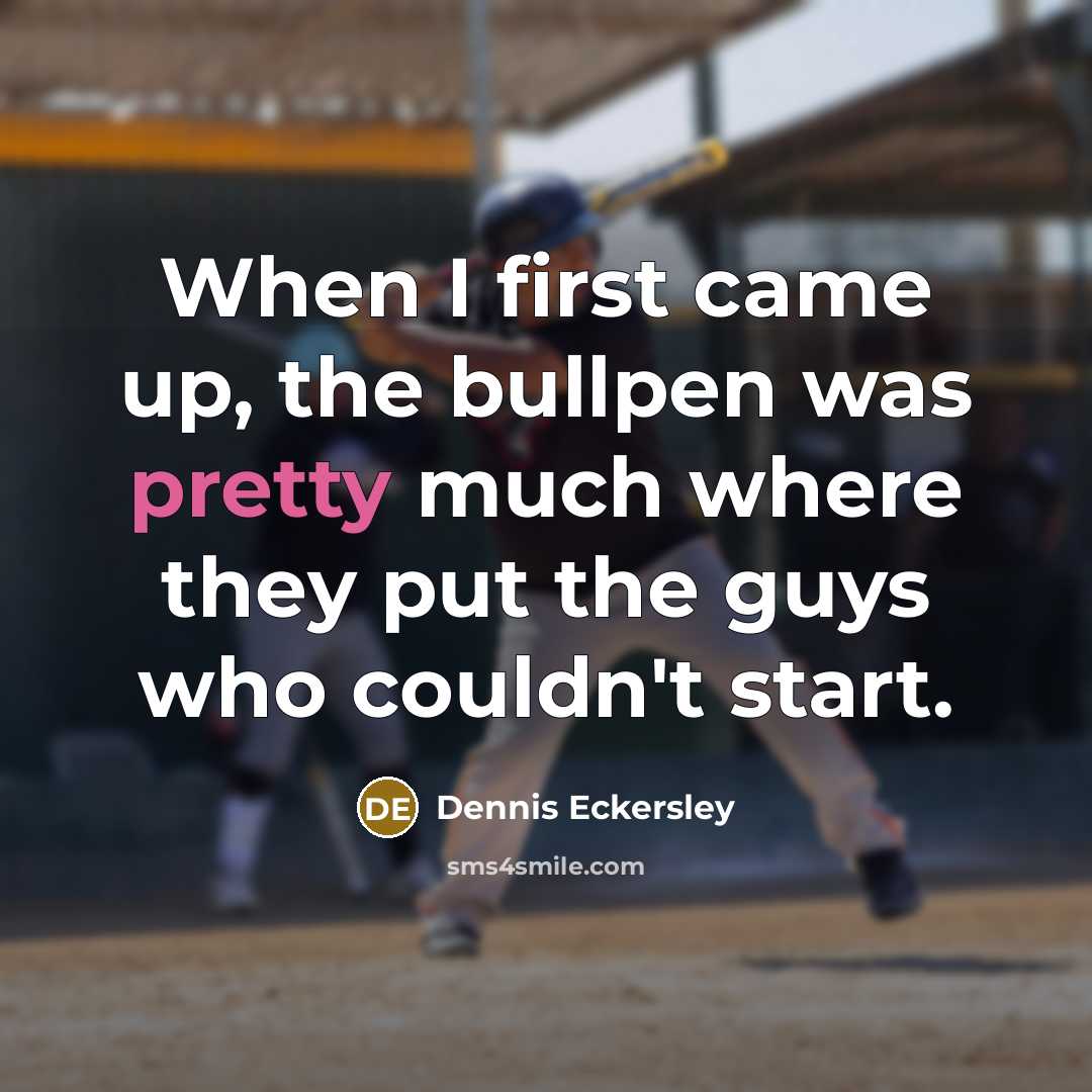 “When I first came up, the bullpen was pretty much where they put the guys who couldn't start.” quote by Dennis Eckersley