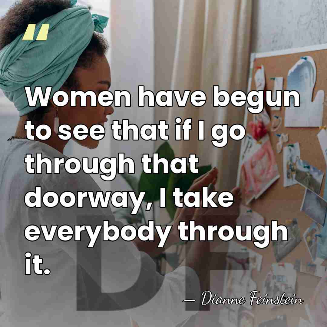 Women have begun to see that if I go through that doorway,&hellip; - Dianne Feinstein