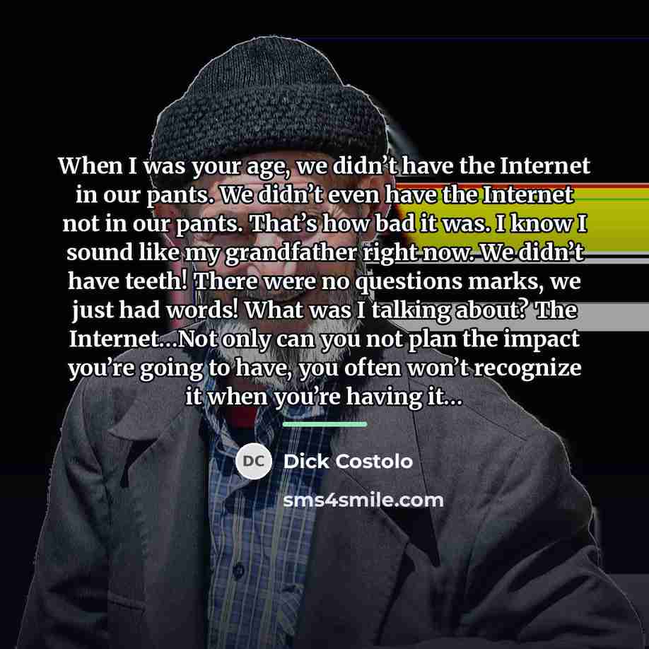 “When I was your age, we didn’t have the Internet…” quote by Dick Costolo