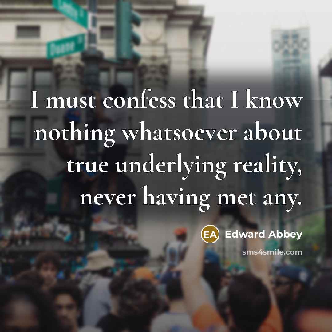 “I must confess that I know nothing whatsoever about true…” quote by Edward Abbey