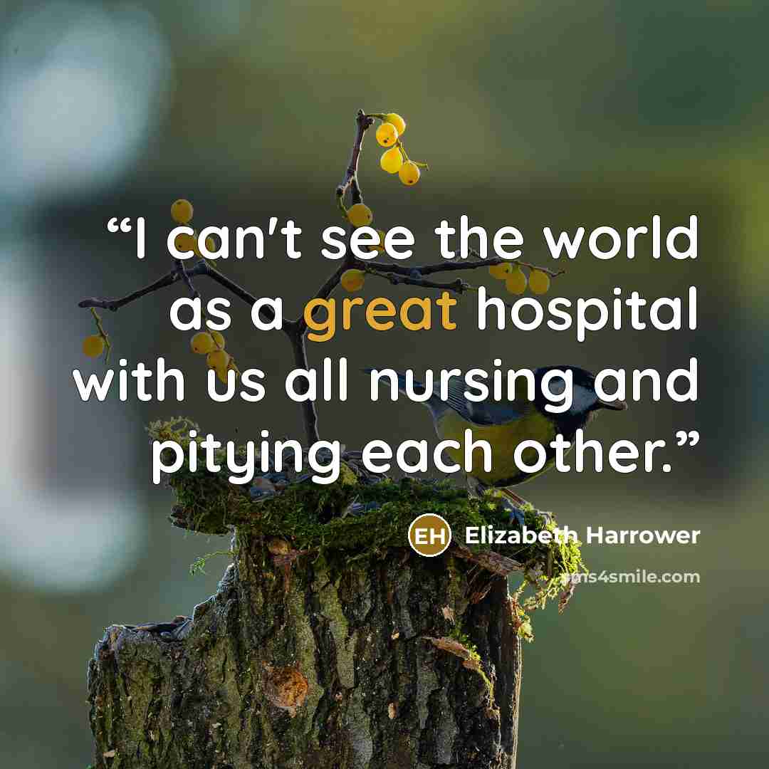“I can't see the world as a great hospital with us all nursing and pitying each other.” quote by Elizabeth Harrower