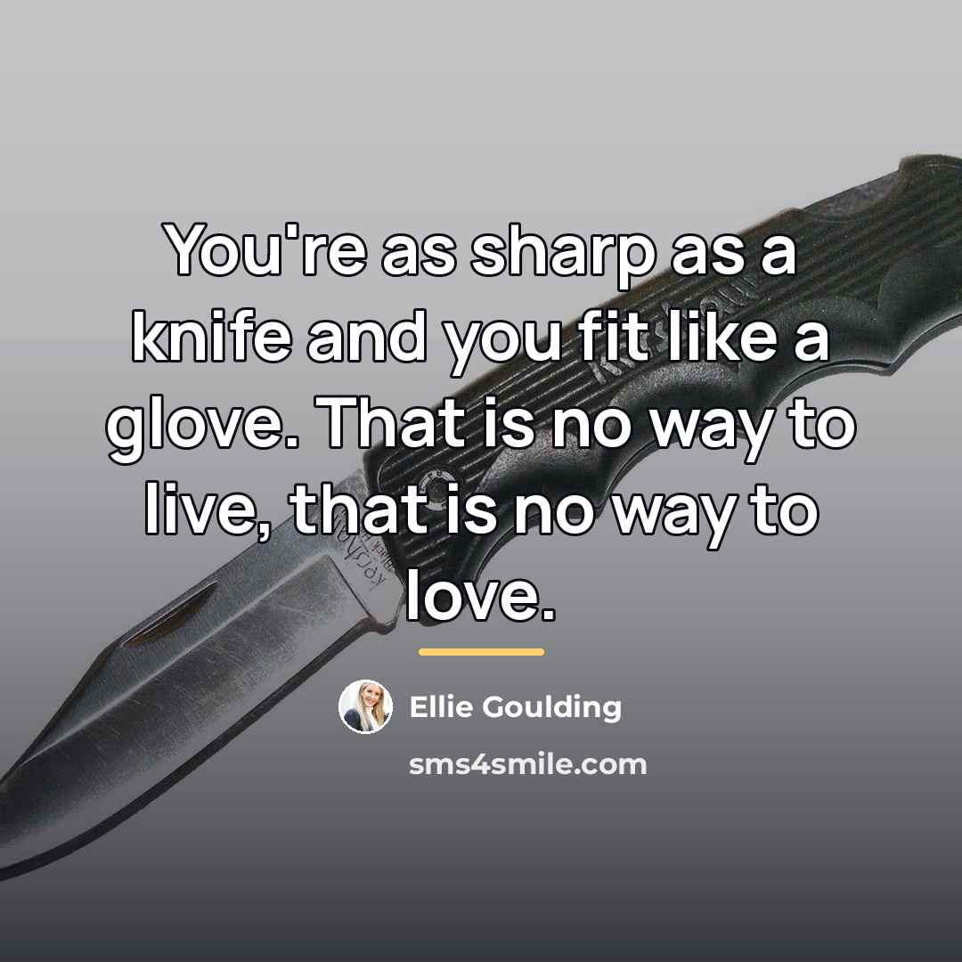 “You're as sharp as a knife and you fit like…” quote by Ellie Goulding