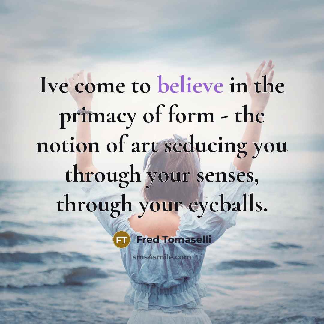 “Ive come to believe in the primacy of form -…” quote by Fred Tomaselli