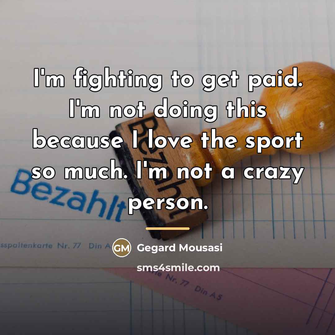 “I'm fighting to get paid. I'm not doing this because…” quote by Gegard Mousasi