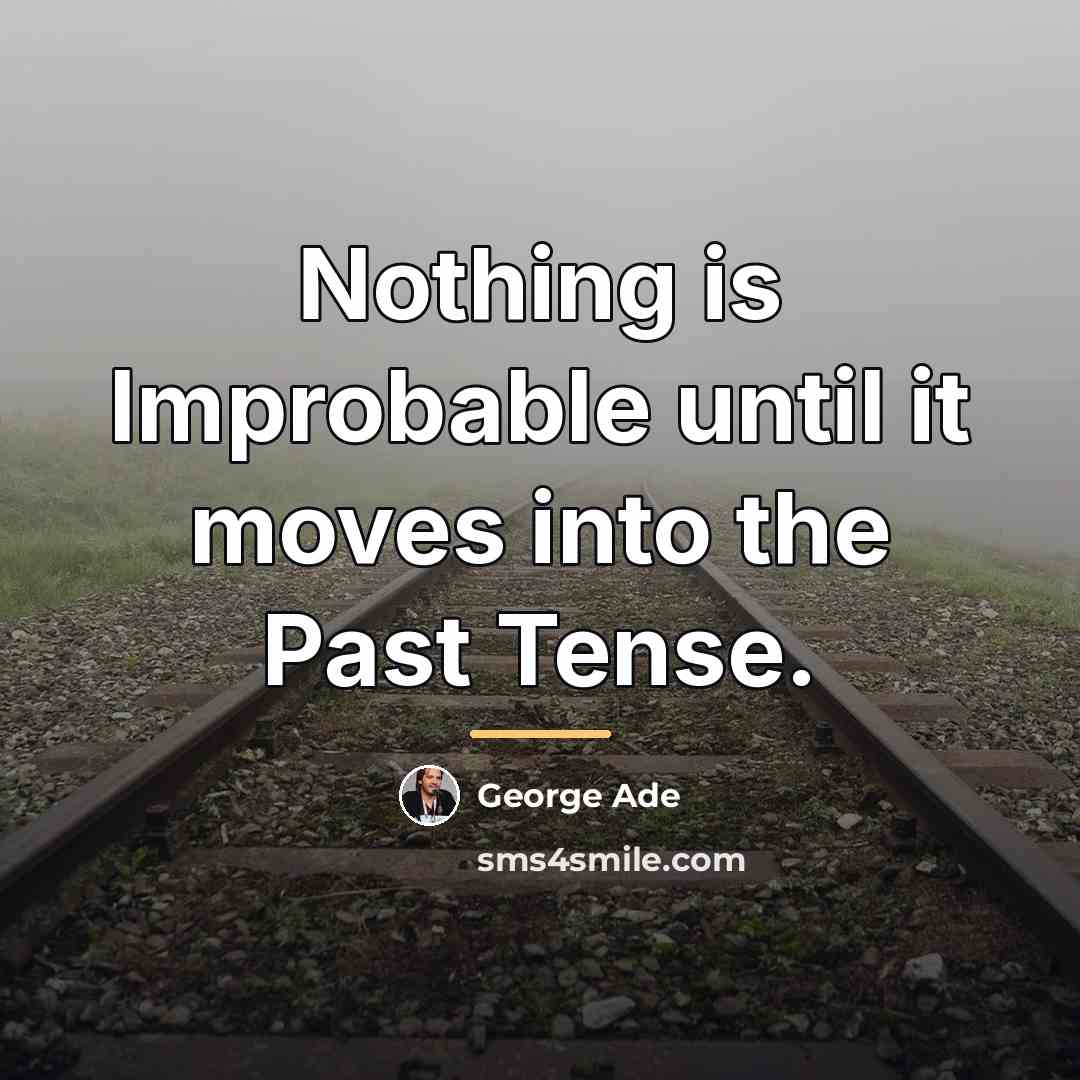 “Nothing is Improbable until it moves into the Past Tense.…” quote by George Ade