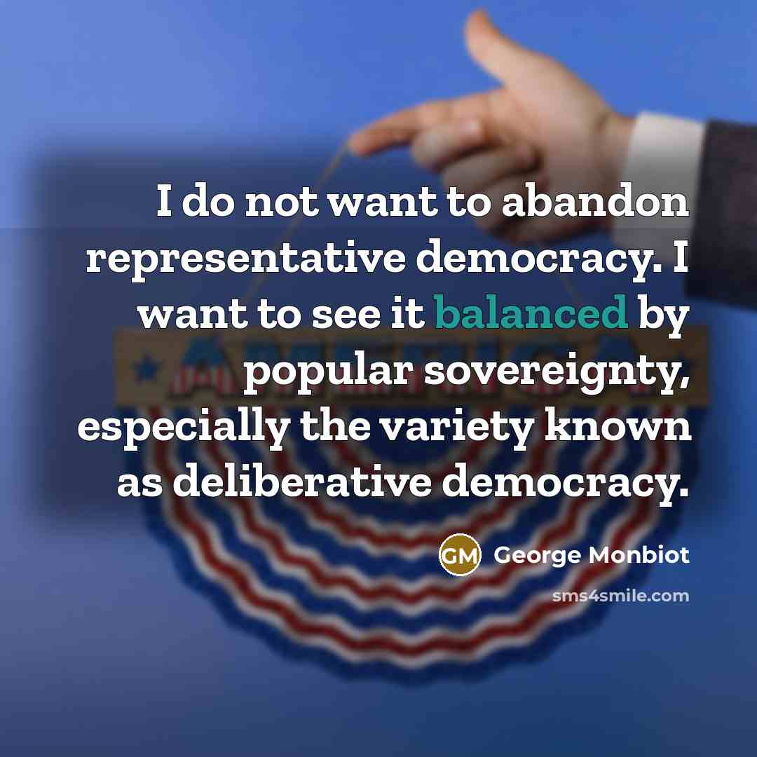 “I do not want to abandon representative democracy. I want…” quote by George Monbiot