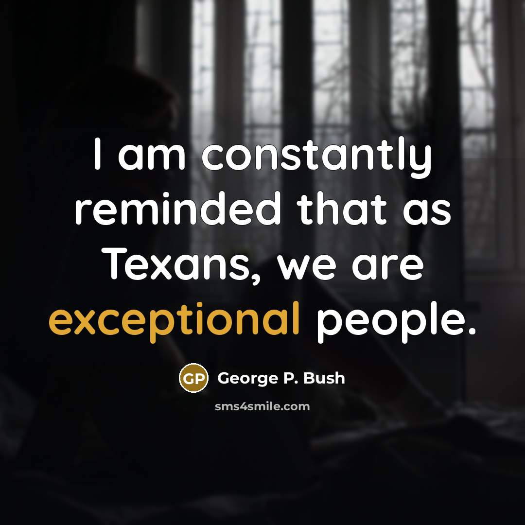 “I am constantly reminded that as Texans, we are exceptional…” quote by George P. Bush