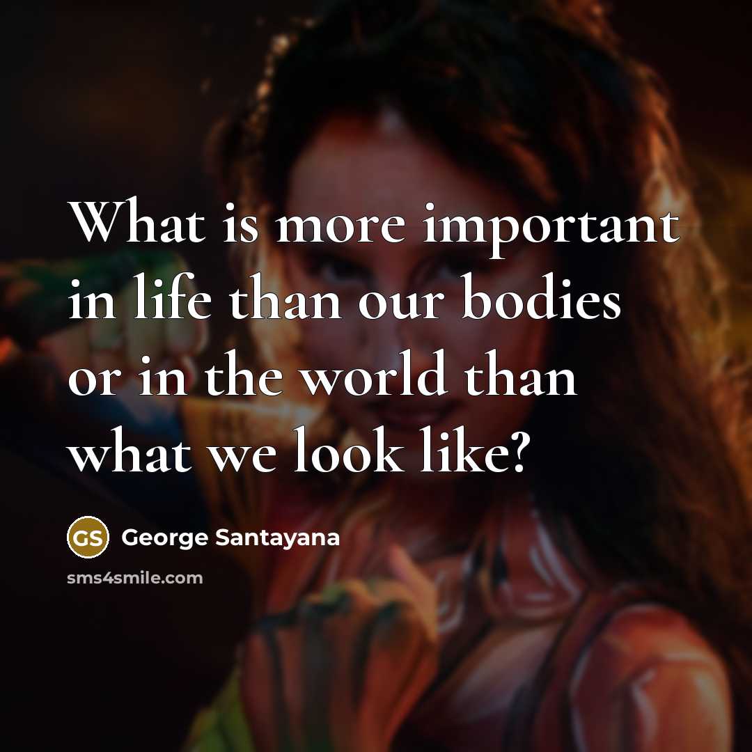 “What is more important in life than our bodies or…” quote by George Santayana