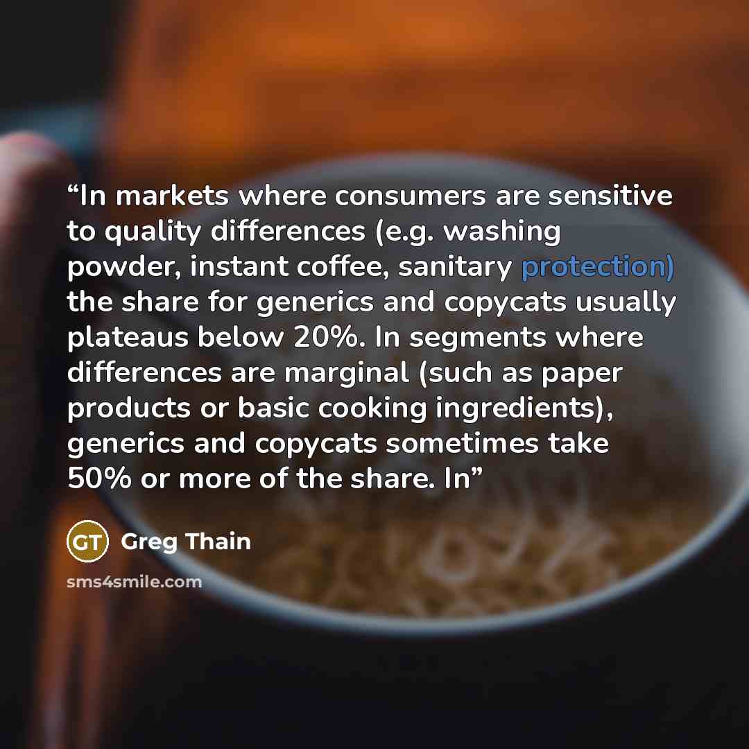 “In markets where consumers are sensitive to quality differences (e.g. washing powder, instant coffee, sanitary protection) the share for generics and copycats usually plateaus below 20%. In segments where differences are marginal (such as paper products or basic cooking ingredients), generics and…” quote by Greg Thain