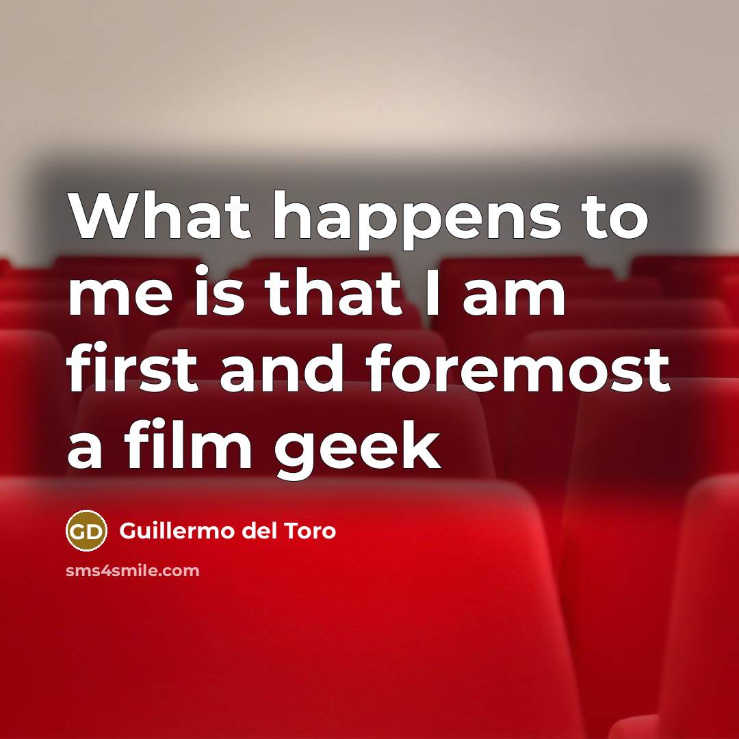 “What happens to me is that I am first and…” quote by Guillermo del Toro