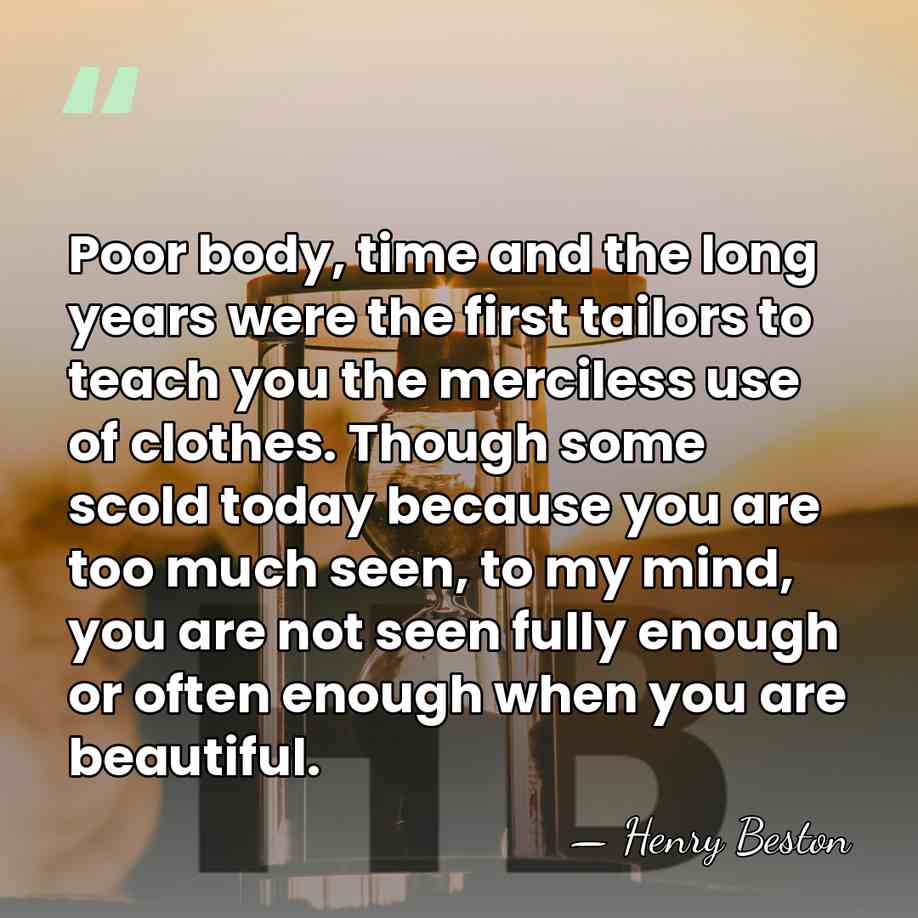 Poor body, time and the long years were the first tailors to&hellip; - Henry Beston