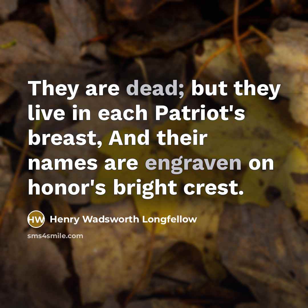 “They are dead; but they live in each Patriot's breast,…” quote by Henry Wadsworth Longfellow