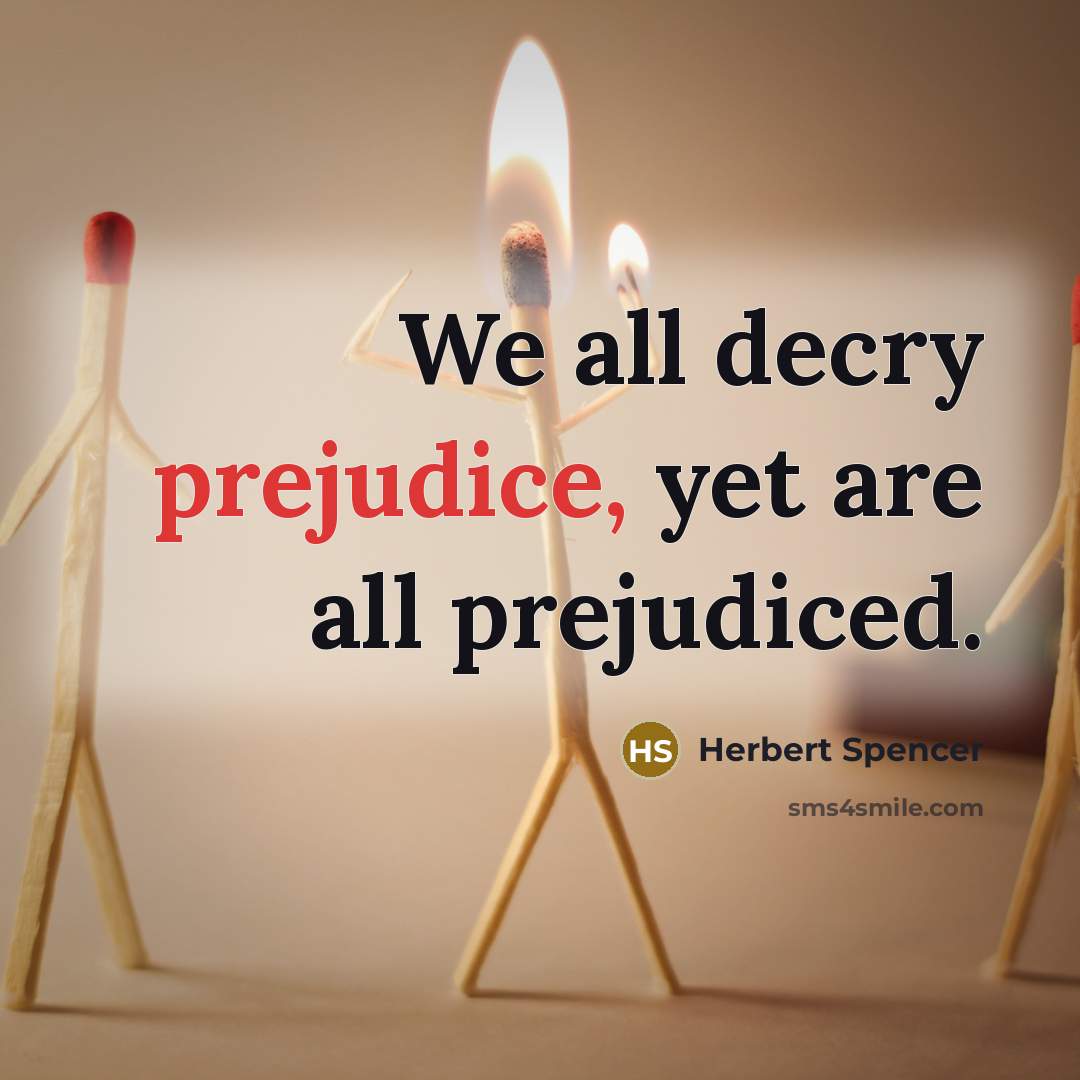 “We all decry prejudice, yet are all prejudiced.…” quote by Herbert Spencer