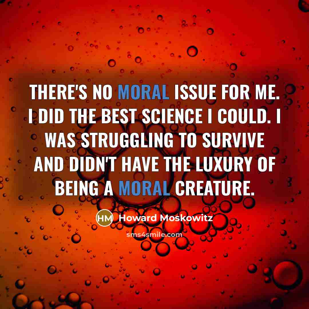 “There's no moral issue for me. I did the best…” quote by Howard Moskowitz