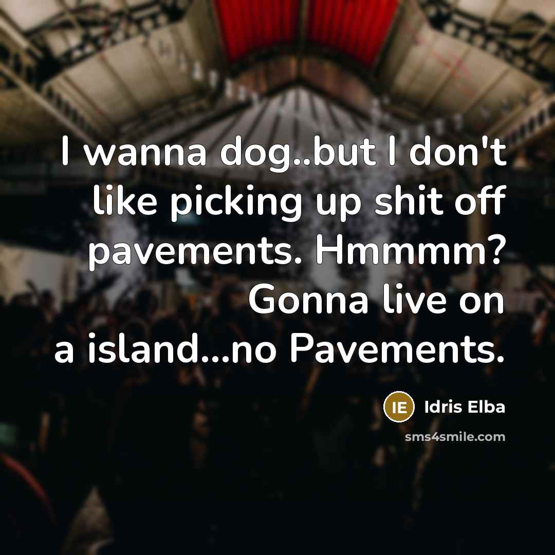 “I wanna dog..but I don't like picking up shit off…” quote by Idris Elba
