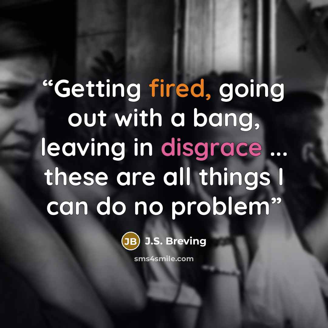 “Getting fired, going out with a bang, leaving in disgrace ... these are all things I can do no problem” quote by J.S. Breving