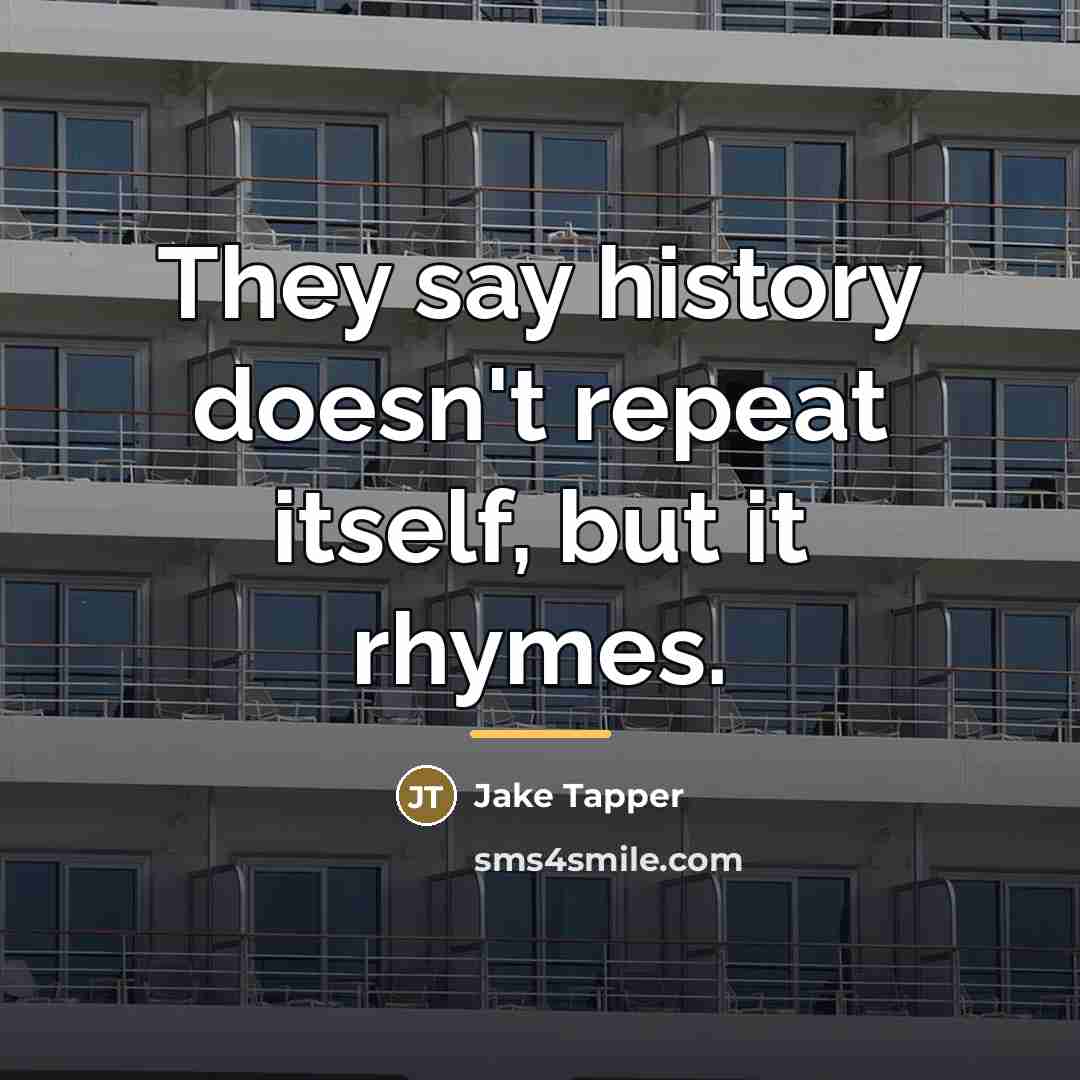 “They say history doesn't repeat itself, but it rhymes.…” quote by Jake Tapper