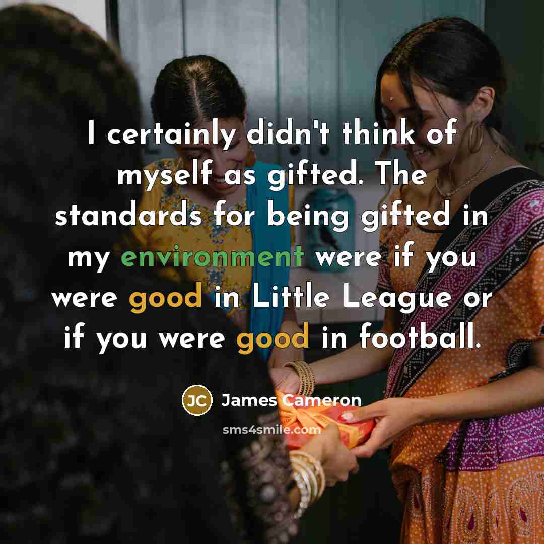“I certainly didn't think of myself as gifted. The standards…” quote by James Cameron
