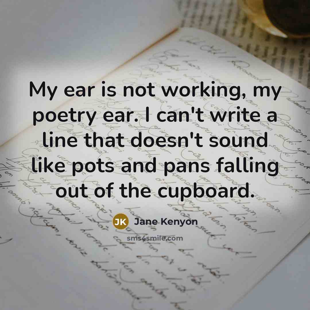 “My ear is not working, my poetry ear. I can't…” quote by Jane Kenyon