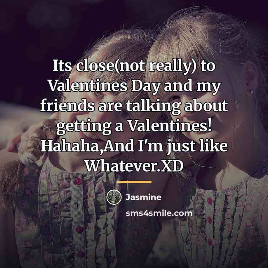 “Its close(not really) to Valentines Day and my friends are…” quote by Jasmine