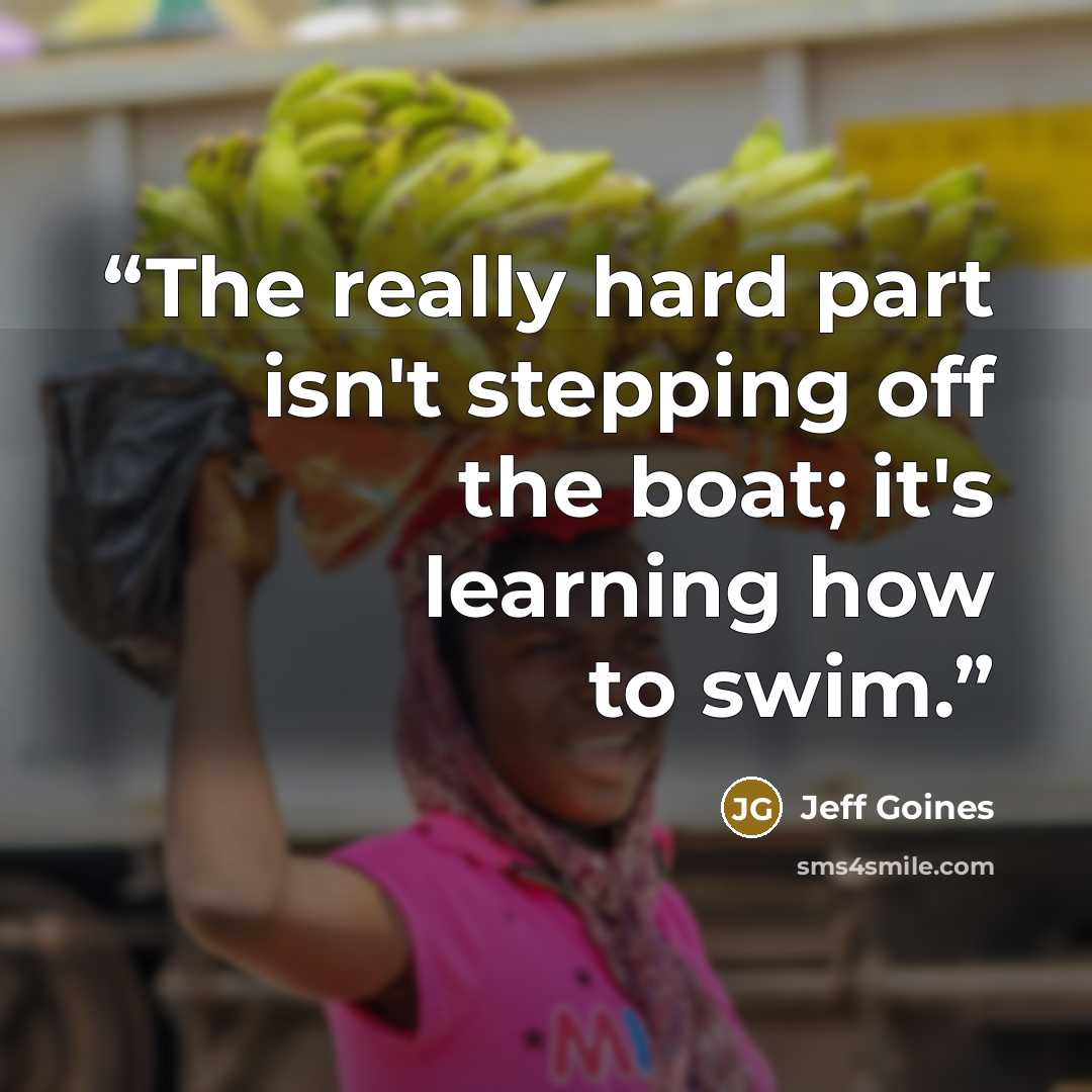 “The really hard part isn't stepping off the boat; it's learning how to swim.” quote by Jeff Goines
