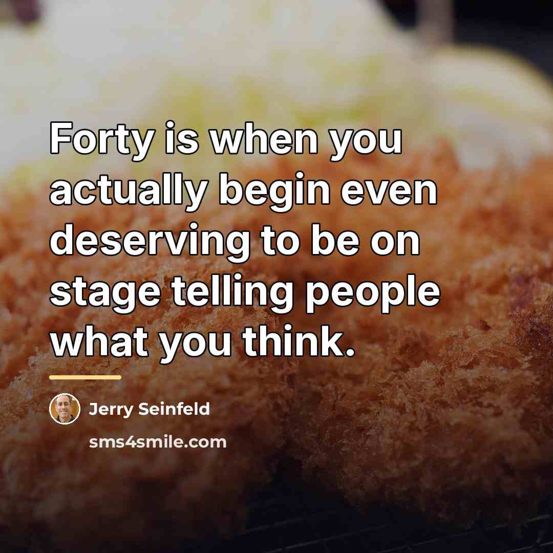 “Forty is when you actually begin even deserving to be…” quote by Jerry Seinfeld