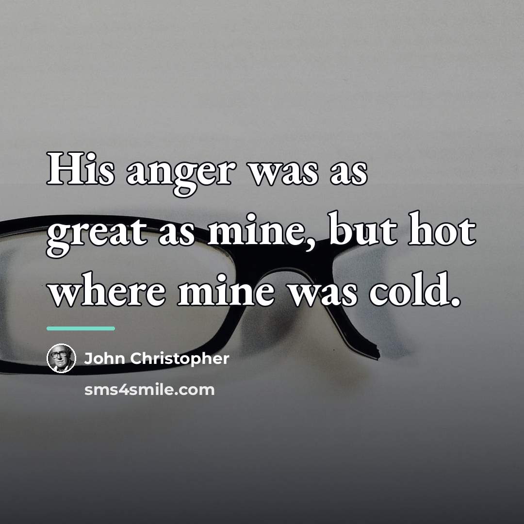 “His anger was as great as mine, but hot where…” quote by John Christopher