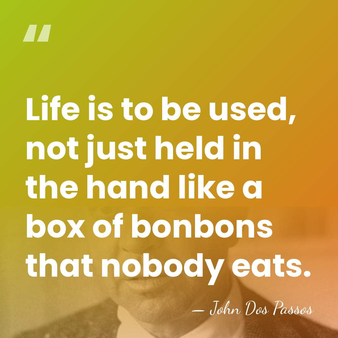 Life is to be used, not just held in the hand like&hellip; - John Dos Passos