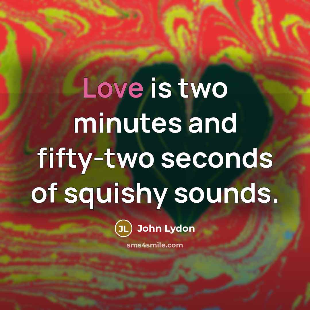 “Love is two minutes and fifty-two seconds of squishy sounds.…” quote by John Lydon