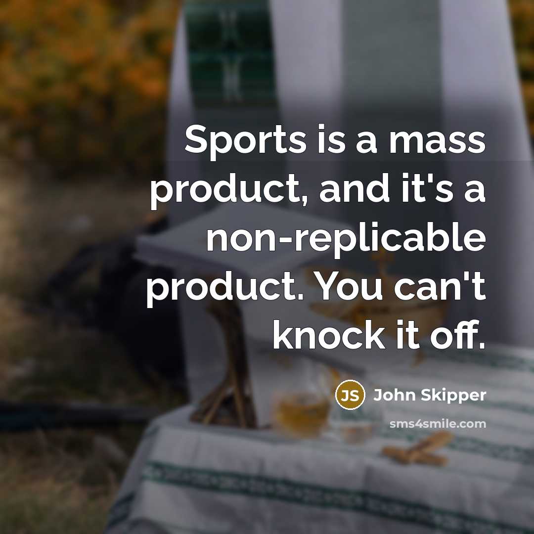 “Sports is a mass product, and it's a non-replicable product. You can't knock it off.” quote by John Skipper