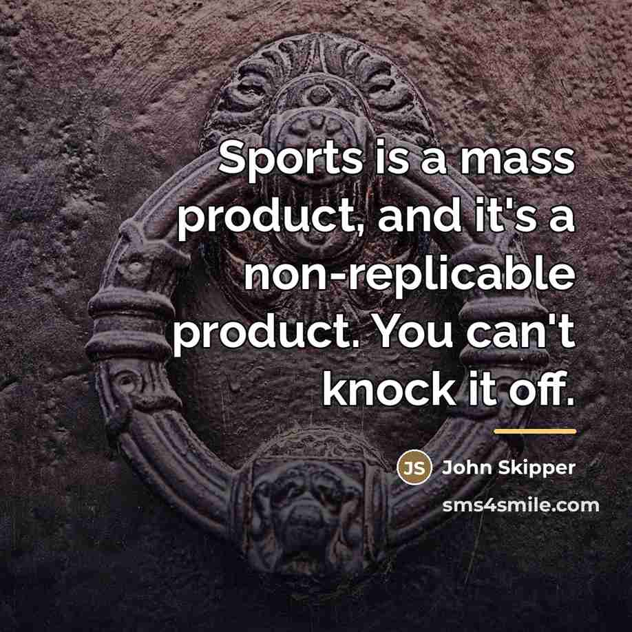 “Sports is a mass product, and it's a non-replicable product.…” quote by John Skipper