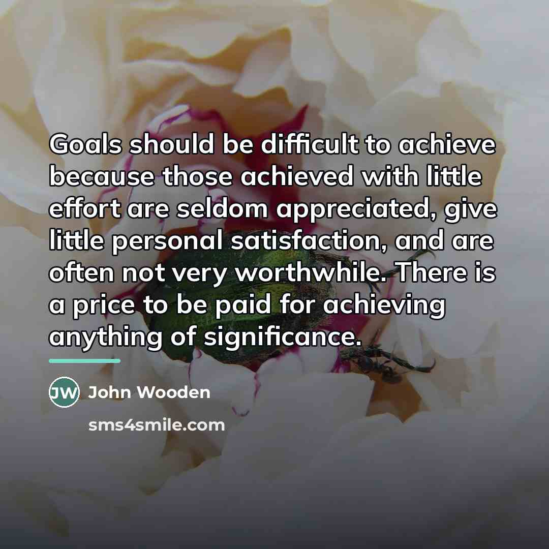 “Goals should be difficult to achieve because those achieved with…” quote by John Wooden