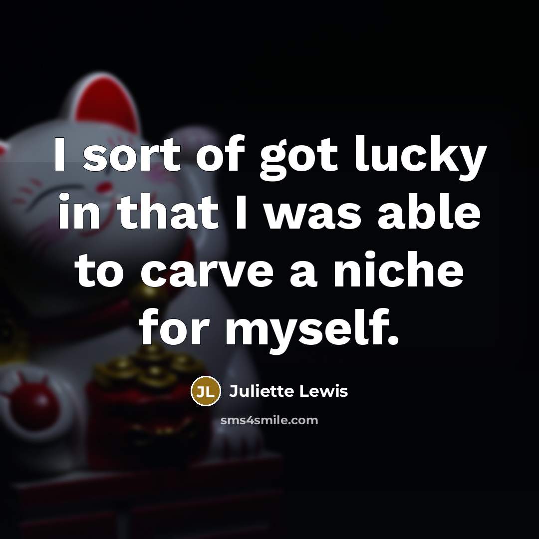 “I sort of got lucky in that I was able…” quote by Juliette Lewis
