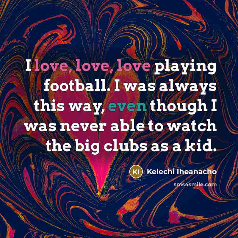 “I love, love, love playing football. I was always this…” quote by Kelechi Iheanacho