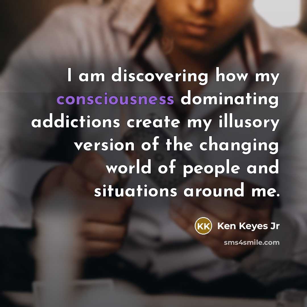 “I am discovering how my consciousness dominating addictions create my…” quote by Ken Keyes Jr