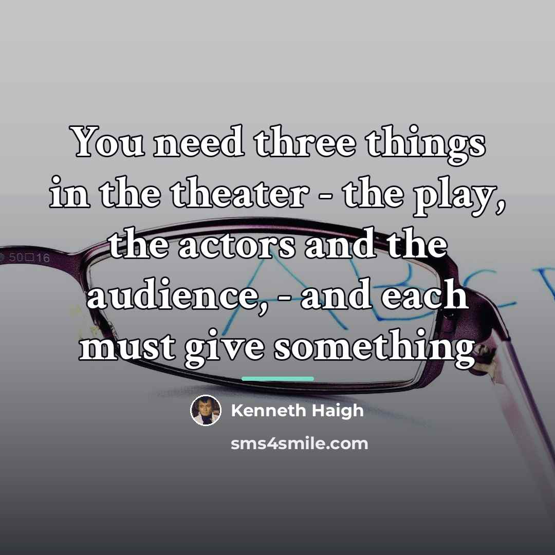 “You need three things in the theater - the play,…” quote by Kenneth Haigh