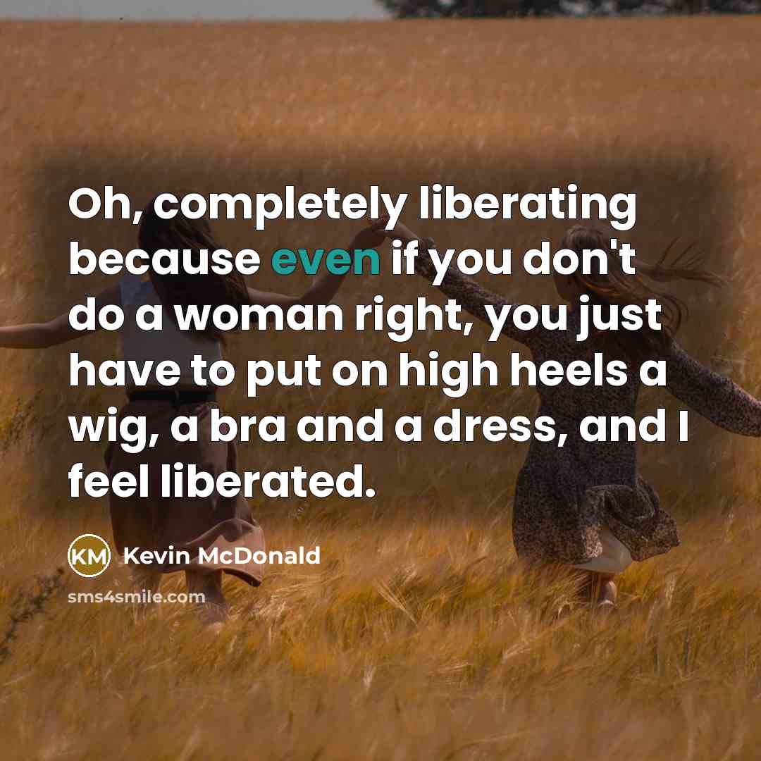 “Oh, completely liberating because even if you don't do a…” quote by Kevin McDonald