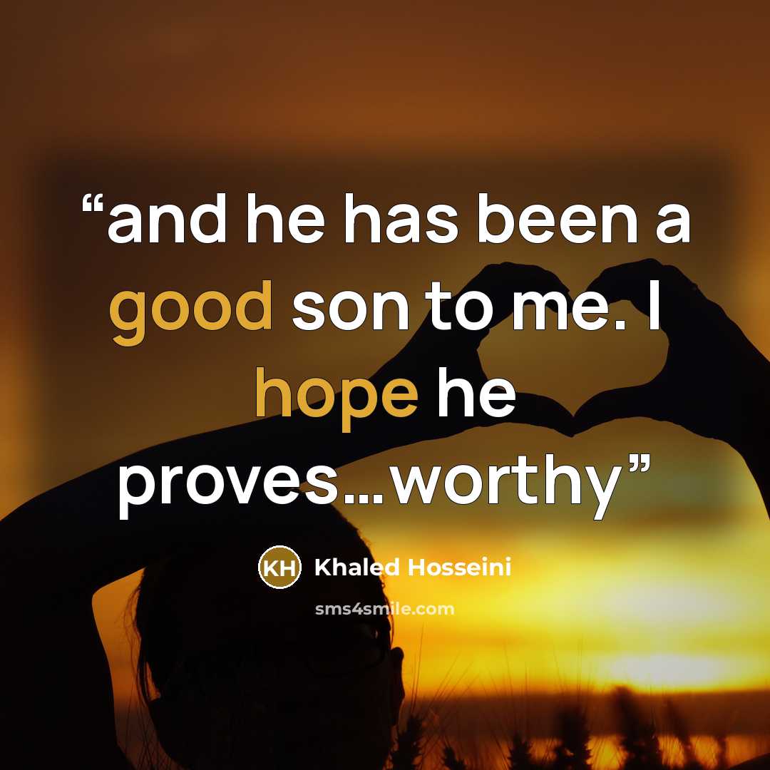 “and he has been a good son to me. I hope he proves…worthy” quote by Khaled Hosseini