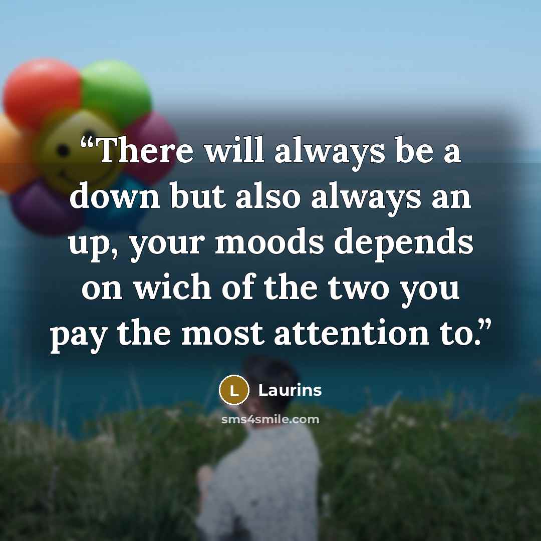 “There will always be a down but also always an up, your moods depends on wich of the two you pay the most attention to.” quote by Laurins