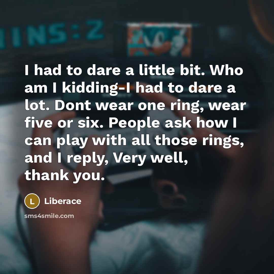 “I had to dare a little bit. Who am I…” quote by Liberace