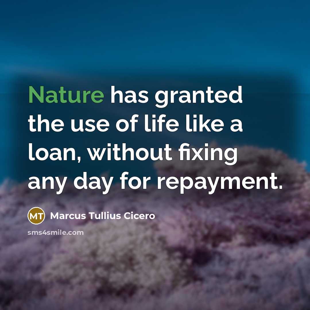 “Nature has granted the use of life like a loan,…” quote by Marcus Tullius Cicero