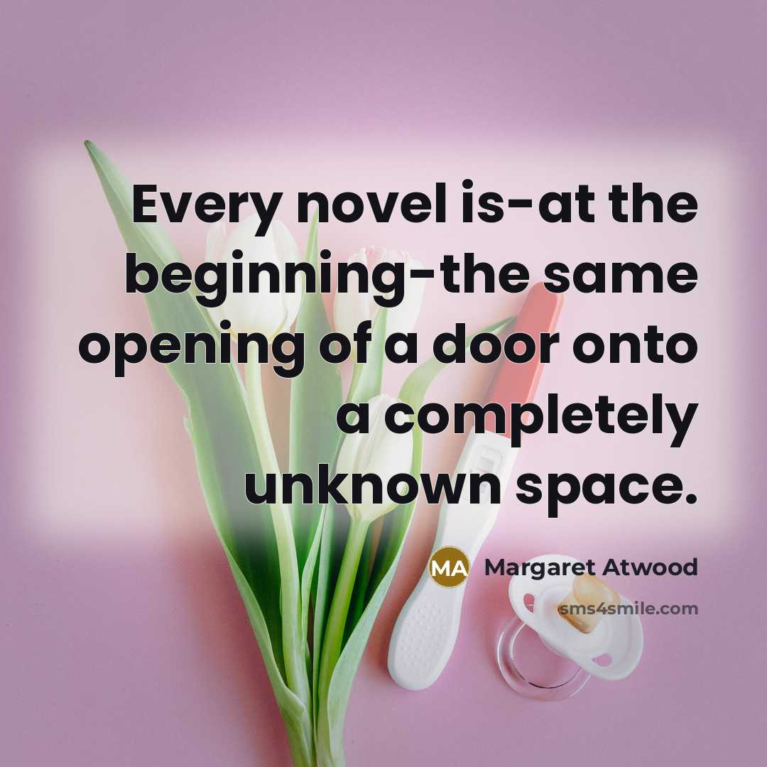 “Every novel is-at the beginning-the same opening of a door…” quote by Margaret Atwood