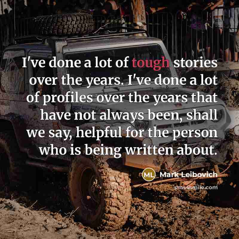 “I've done a lot of tough stories over the years.…” quote by Mark Leibovich