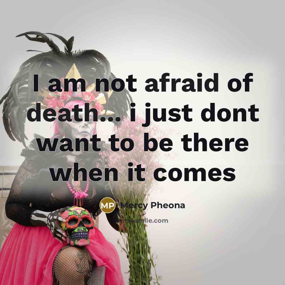 “I am not afraid of death... i just dont want to be there when it comes” quote by Mercy Pheona