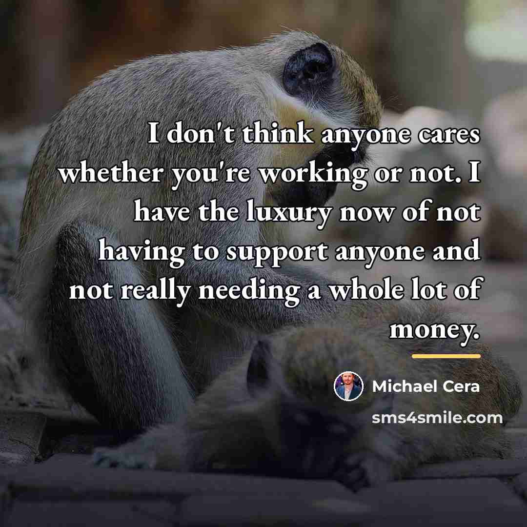 “I don't think anyone cares whether you're working or not.…” quote by Michael Cera