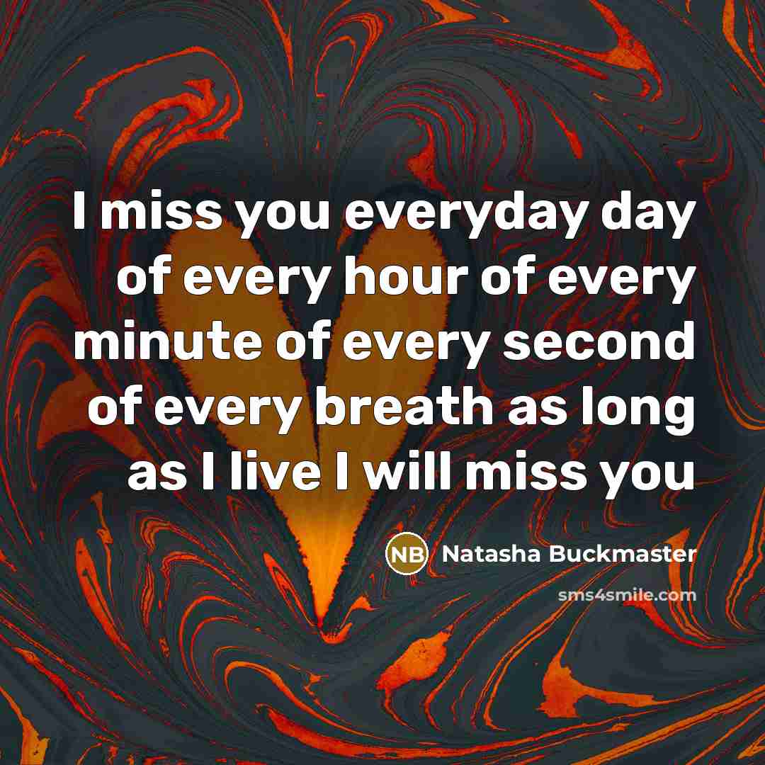 “I miss you everyday day of every hour of every…” quote by Natasha Buckmaster